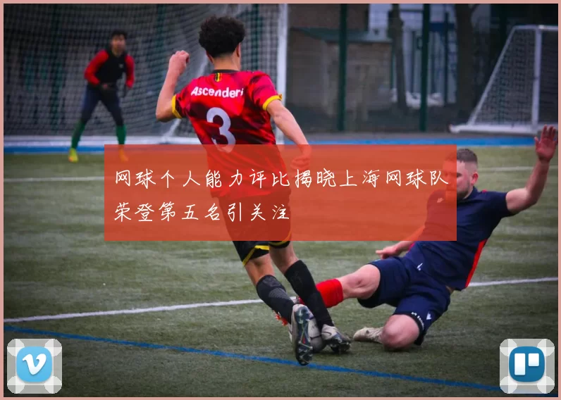 网球个人能力评比揭晓上海网球队荣登第五名引关注