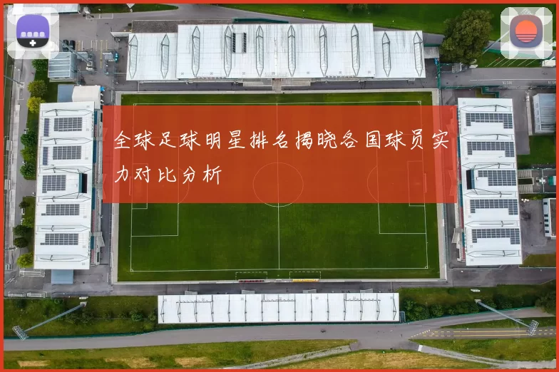 全球足球明星排名揭晓各国球员实力对比分析