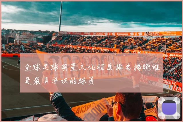 全球足球明星文化程度排名揭晓谁是最具学识的球员