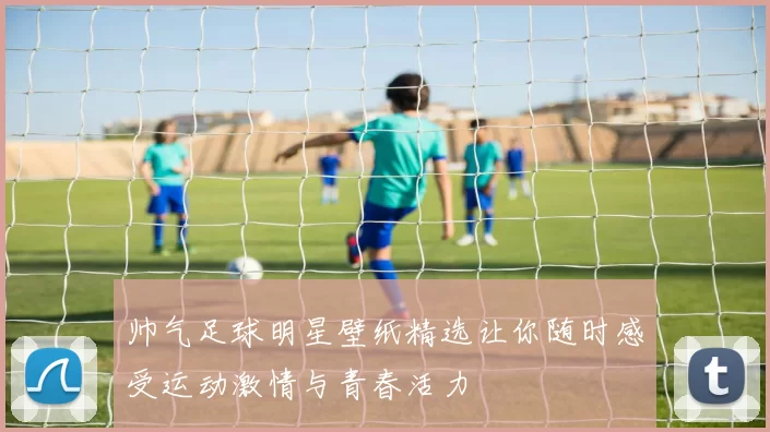 帅气足球明星壁纸精选让你随时感受运动激情与青春活力