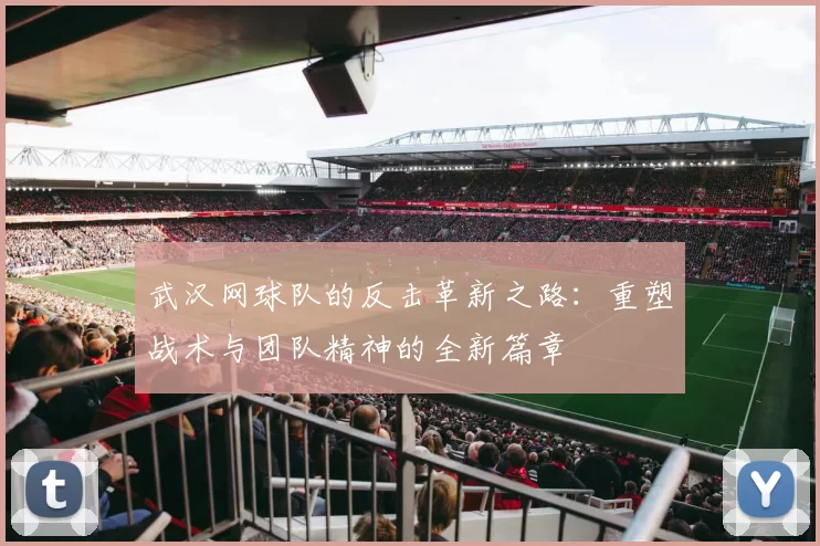 武汉网球队的反击革新之路：重塑战术与团队精神的全新篇章