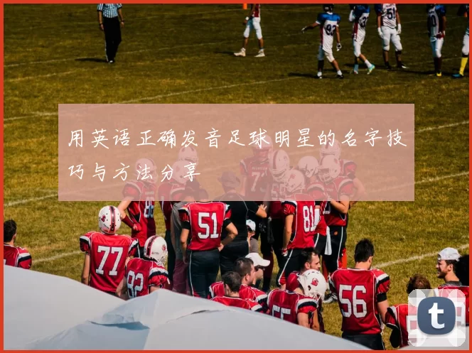 用英语正确发音足球明星的名字技巧与方法分享