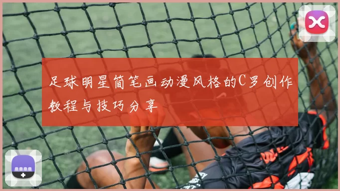足球明星简笔画动漫风格的C罗创作教程与技巧分享
