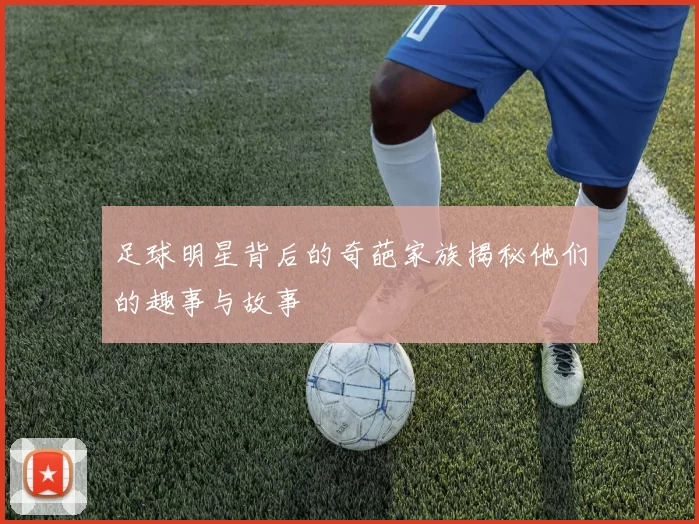 足球明星背后的奇葩家族揭秘他们的趣事与故事