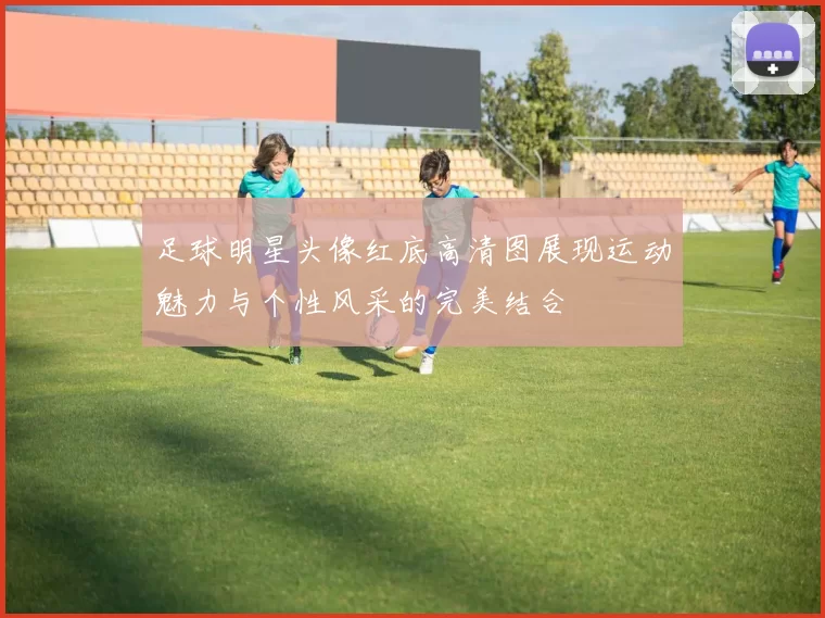 足球明星头像红底高清图展现运动魅力与个性风采的完美结合